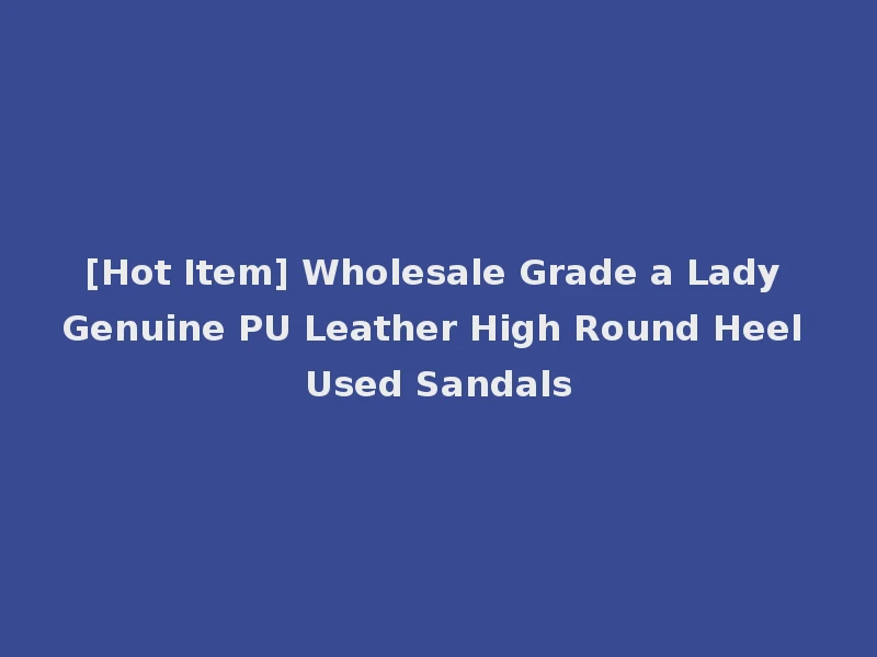 [Hot Item] Wholesale Grade a Lady Genuine PU Leather High Round Heel Used Sandals