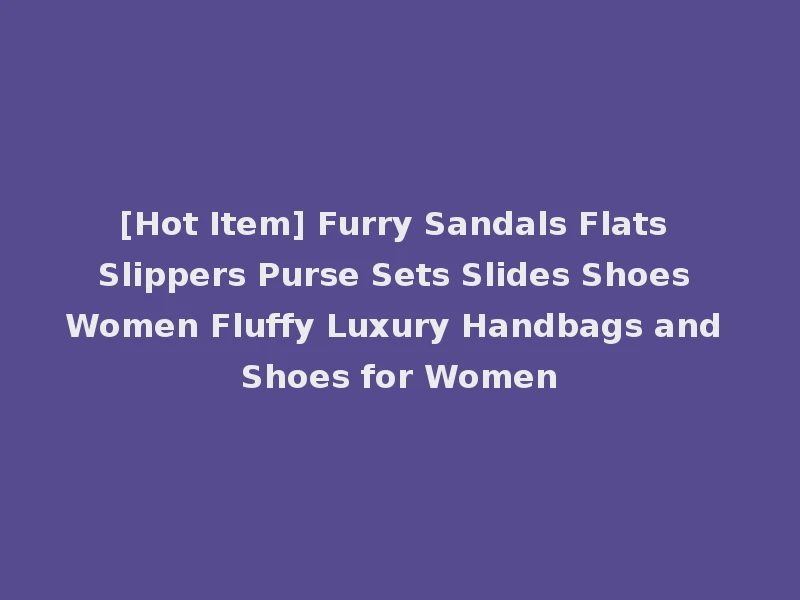 [Hot Item] Furry Sandals Flats Slippers Purse Sets Slides Shoes Women Fluffy Luxury Handbags and Shoes for Women