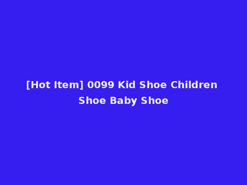 [Hot Item] 0099 Kid Shoe Children Shoe Baby Shoe