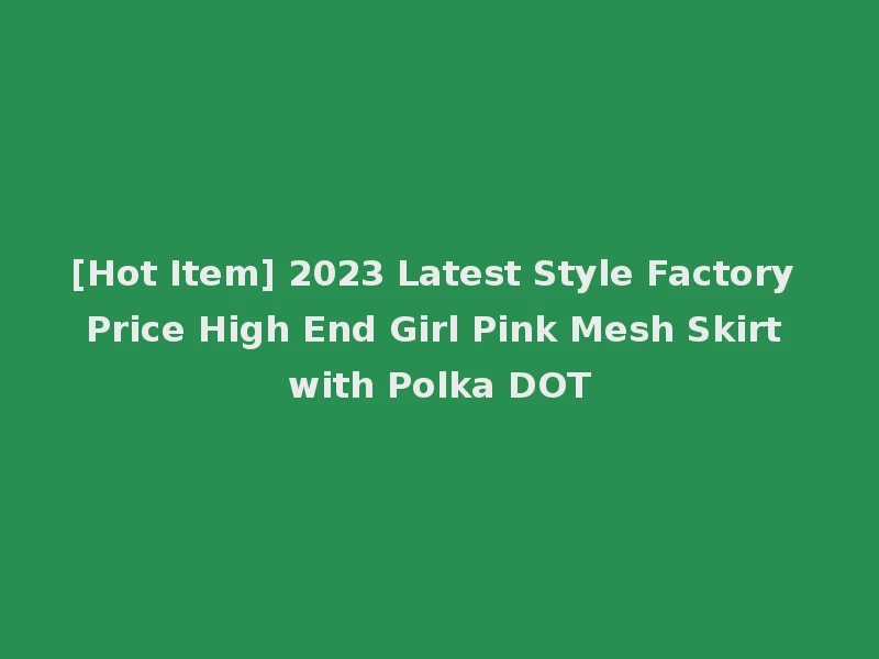 [Hot Item] 2023 Latest Style Factory Price High End Girl Pink Mesh Skirt with Polka DOT