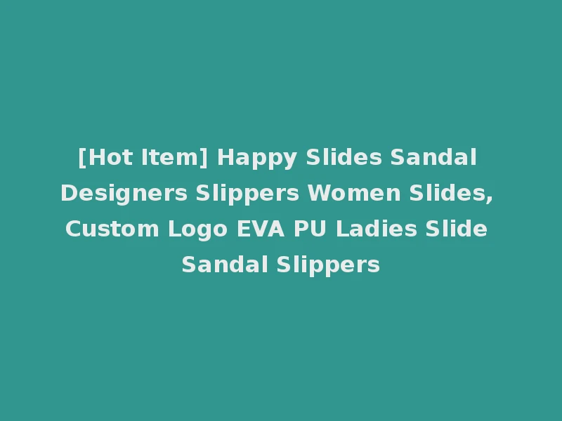 [Hot Item] Happy Slides Sandal Designers Slippers Women Slides, Custom Logo EVA PU Ladies Slide Sandal Slippers