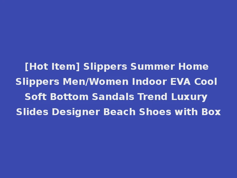 [Hot Item] Slippers Summer Home Slippers Men/Women Indoor EVA Cool Soft Bottom Sandals Trend Luxury Slides Designer Beach Shoes with Box
