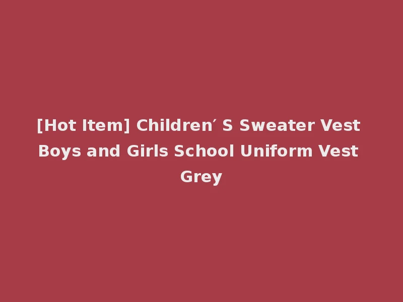 [Hot Item] Children′ S Sweater Vest Boys and Girls School Uniform Vest Grey
