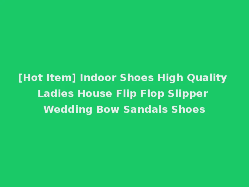 [Hot Item] Indoor Shoes High Quality Ladies House Flip Flop Slipper Wedding Bow Sandals Shoes