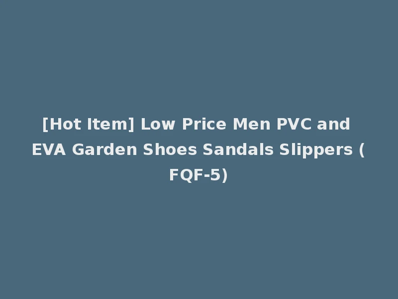 [Hot Item] Low Price Men PVC and EVA Garden Shoes Sandals Slippers (FQF-5)