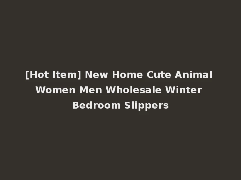 [Hot Item] New Home Cute Animal Women Men Wholesale Winter Bedroom Slippers