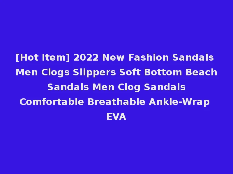 [Hot Item] 2022 New Fashion Sandals Men Clogs Slippers Soft Bottom Beach Sandals Men Clog Sandals Comfortable Breathable Ankle-Wrap EVA