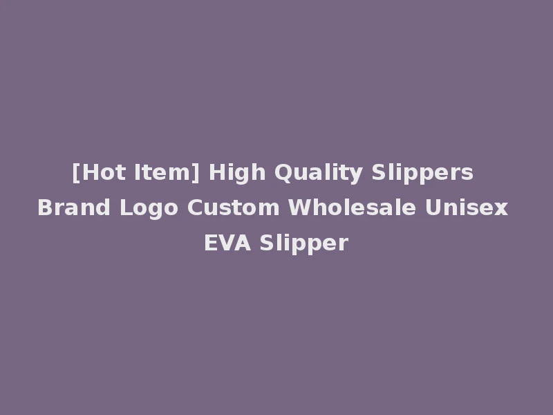 [Hot Item] High Quality Slippers Brand Logo Custom Wholesale Unisex EVA Slipper