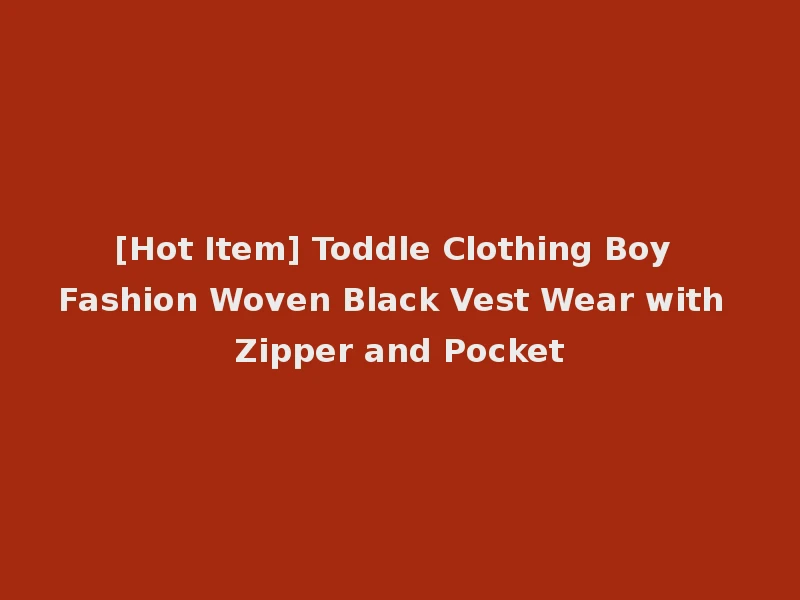 [Hot Item] Toddle Clothing Boy Fashion Woven Black Vest Wear with Zipper and Pocket