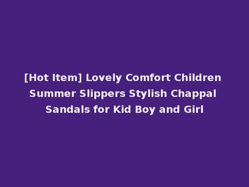 [Hot Item] Lovely Comfort Children Summer Slippers Stylish Chappal Sandals for Kid Boy and Girl