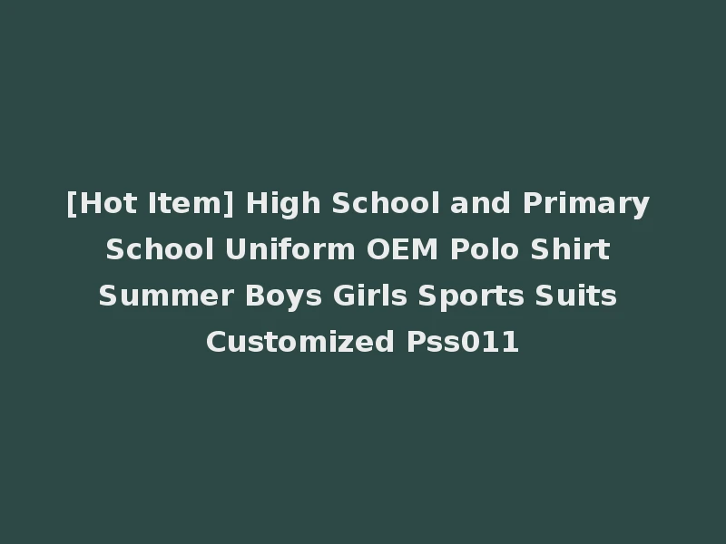 [Hot Item] High School and Primary School Uniform OEM Polo Shirt Summer Boys Girls Sports Suits Customized Pss011