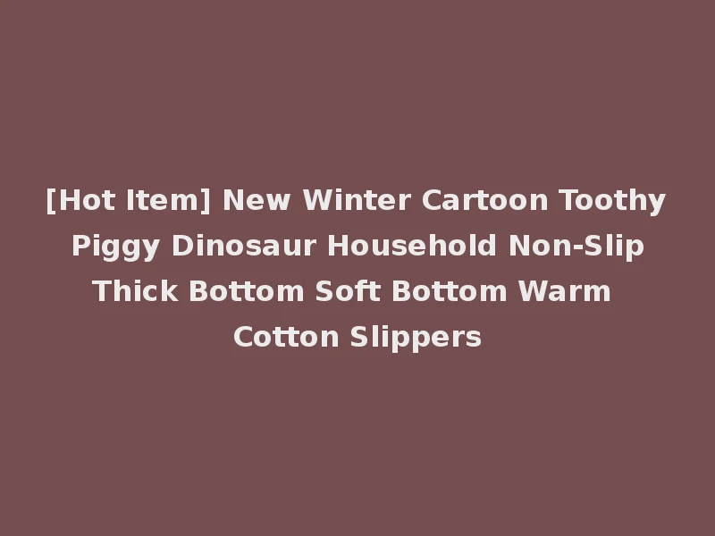 [Hot Item] New Winter Cartoon Toothy Piggy Dinosaur Household Non-Slip Thick Bottom Soft Bottom Warm Cotton Slippers