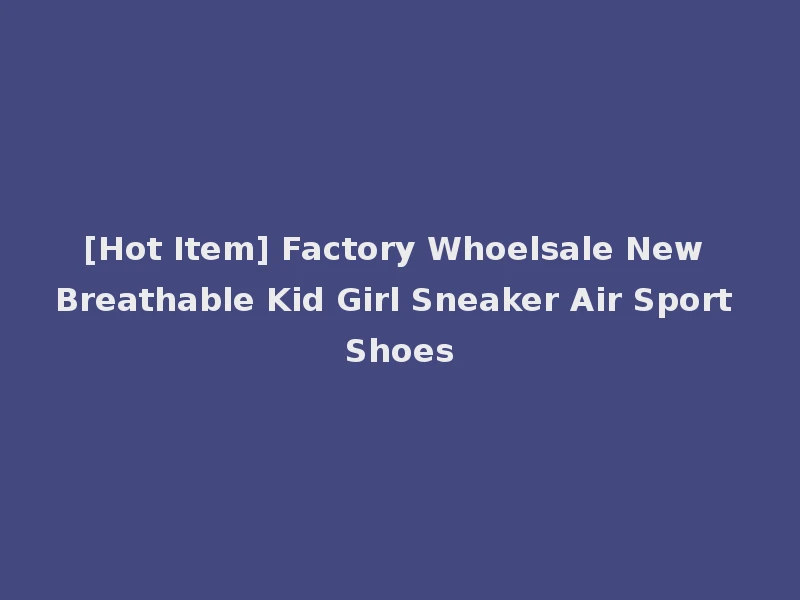 [Hot Item] Factory Whoelsale New Breathable Kid Girl Sneaker Air Sport Shoes