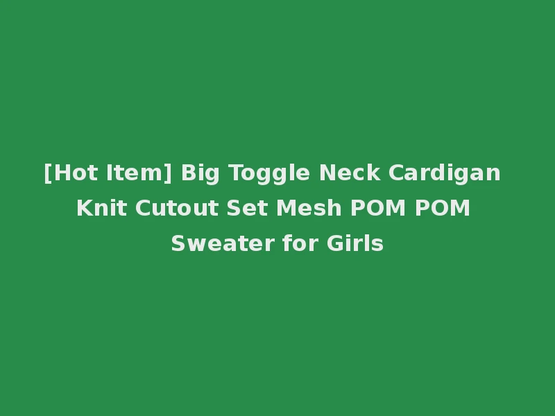 [Hot Item] Big Toggle Neck Cardigan Knit Cutout Set Mesh POM POM Sweater for Girls