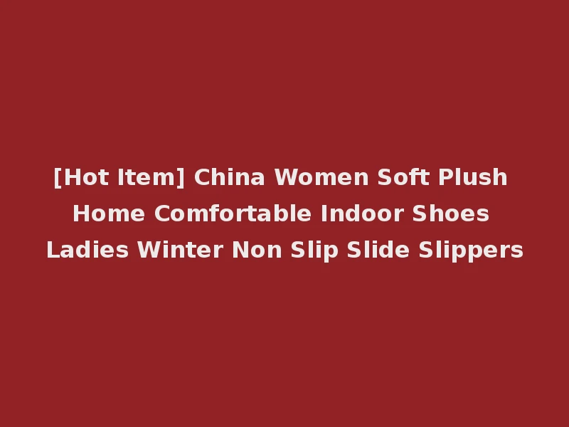 [Hot Item] China Women Soft Plush Home Comfortable Indoor Shoes Ladies Winter Non Slip Slide Slippers