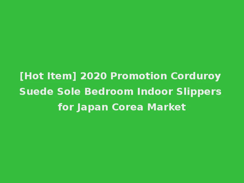 [Hot Item] 2020 Promotion Corduroy Suede Sole Bedroom Indoor Slippers for Japan Corea Market