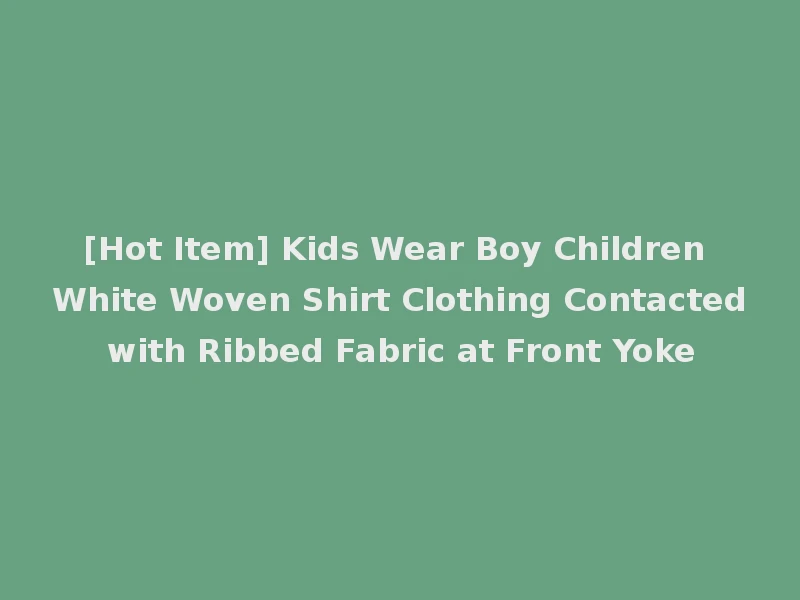[Hot Item] Kids Wear Boy Children White Woven Shirt Clothing Contacted with Ribbed Fabric at Front Yoke