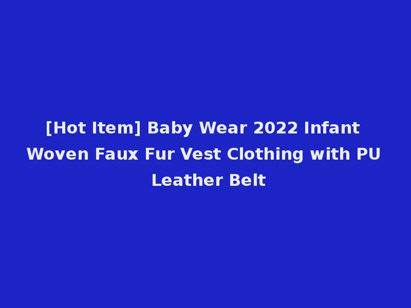 [Hot Item] Baby Wear 2022 Infant Woven Faux Fur Vest Clothing with PU Leather Belt