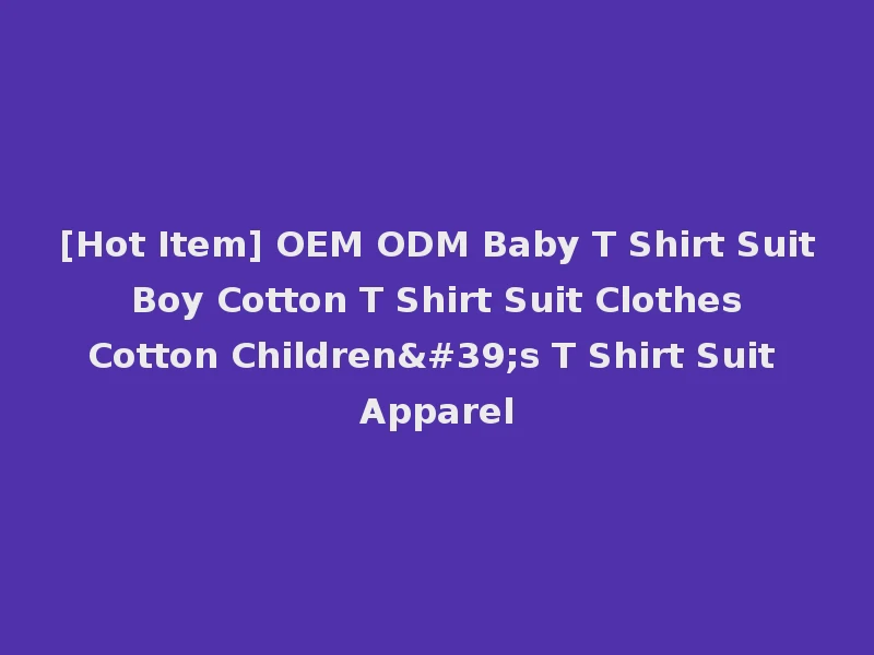 [Hot Item] OEM ODM Baby T Shirt Suit Boy Cotton T Shirt Suit Clothes Cotton Children's T Shirt Suit Apparel