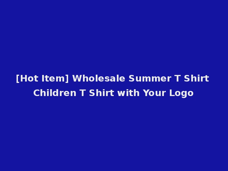 [Hot Item] Wholesale Summer T Shirt Children T Shirt with Your Logo