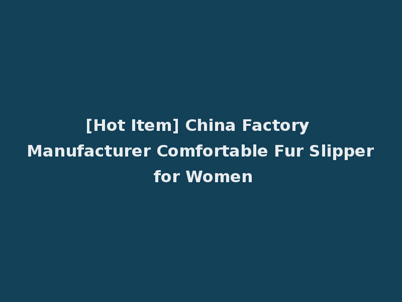 [Hot Item] China Factory Manufacturer Comfortable Fur Slipper for Women