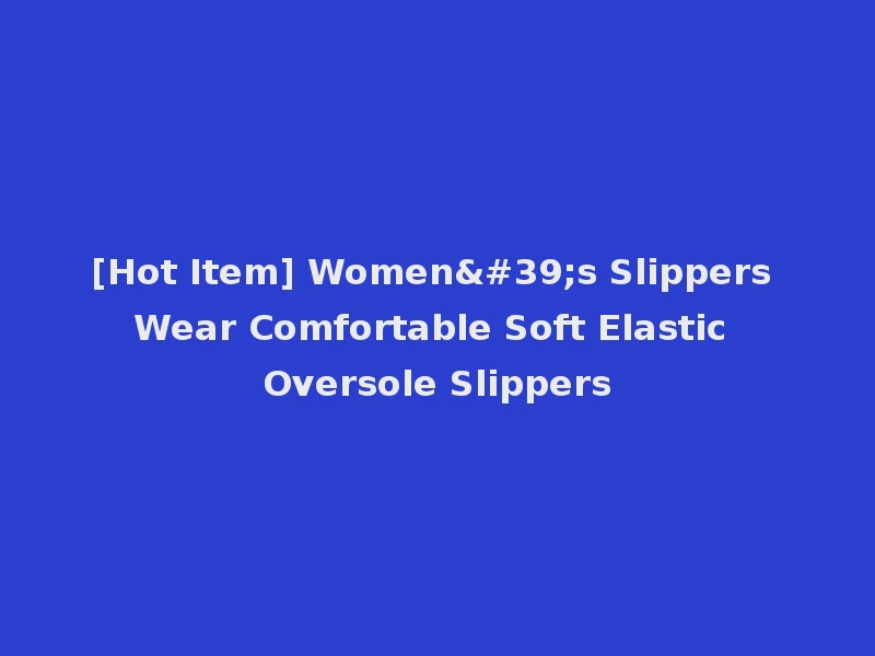 [Hot Item] Women's Slippers Wear Comfortable Soft Elastic Oversole Slippers
