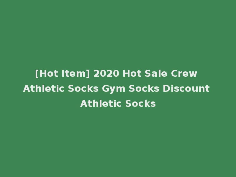 [Hot Item] 2020 Hot Sale Crew Athletic Socks Gym Socks Discount Athletic Socks