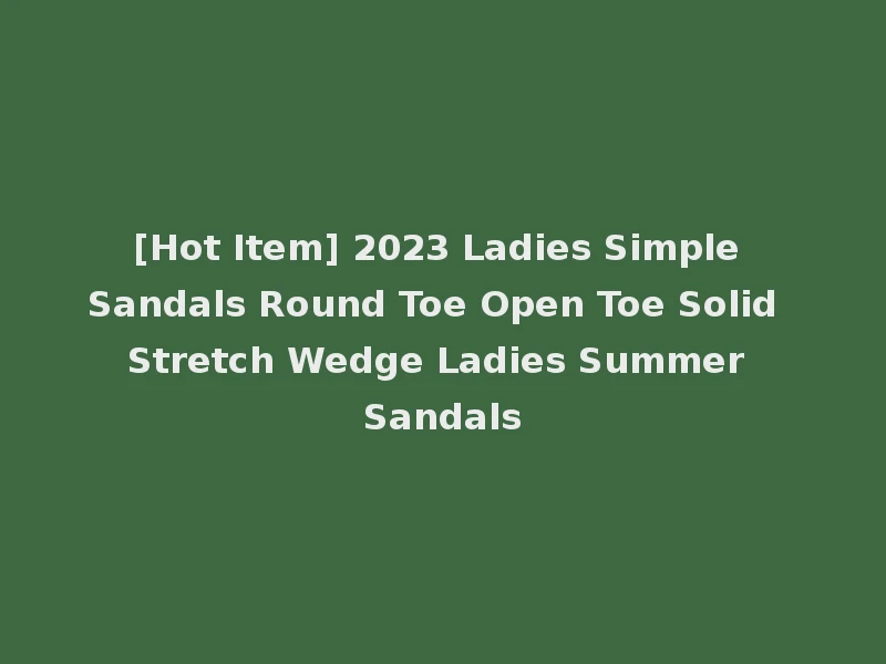 [Hot Item] 2023 Ladies Simple Sandals Round Toe Open Toe Solid Stretch Wedge Ladies Summer Sandals