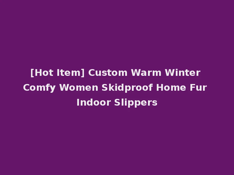 [Hot Item] Custom Warm Winter Comfy Women Skidproof Home Fur Indoor Slippers