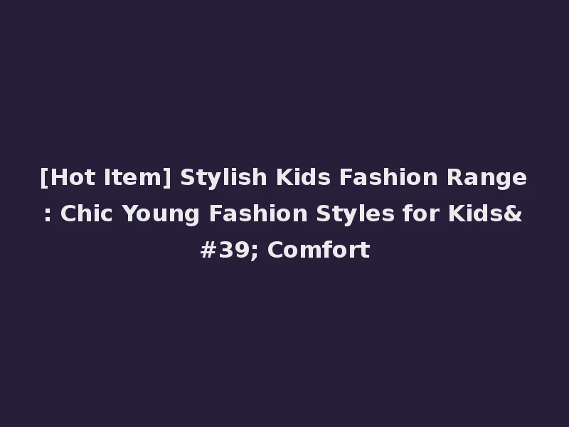 [Hot Item] Stylish Kids Fashion Range: Chic Young Fashion Styles for Kids' Comfort