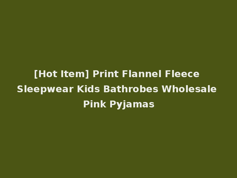 [Hot Item] Print Flannel Fleece Sleepwear Kids Bathrobes Wholesale Pink Pyjamas