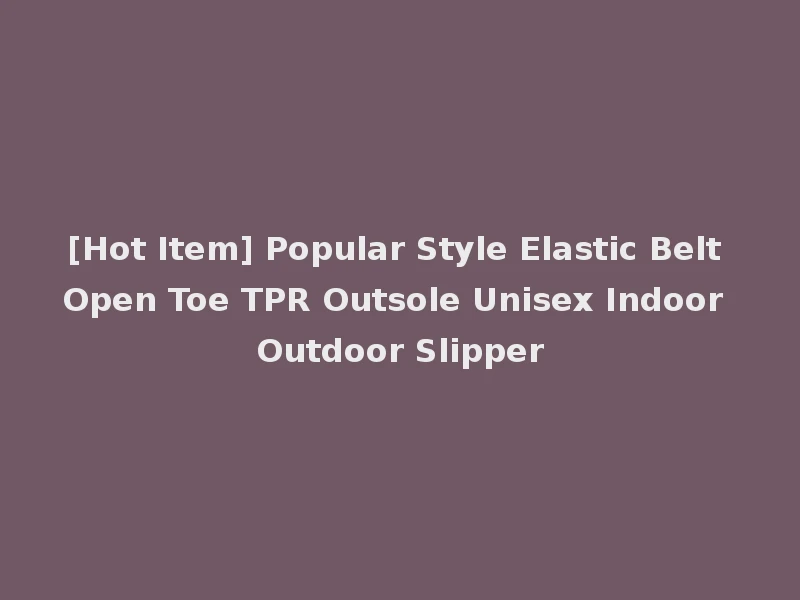 [Hot Item] Popular Style Elastic Belt Open Toe TPR Outsole Unisex Indoor Outdoor Slipper