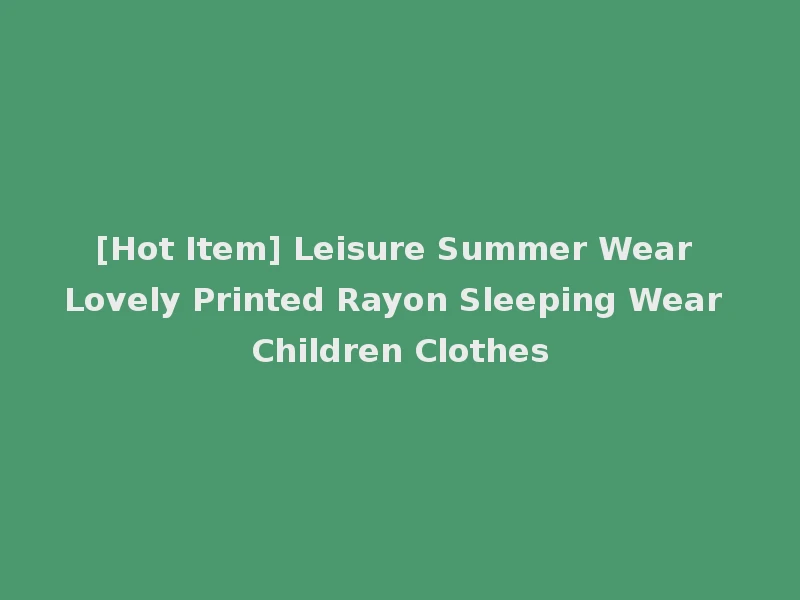 [Hot Item] Leisure Summer Wear Lovely Printed Rayon Sleeping Wear Children Clothes