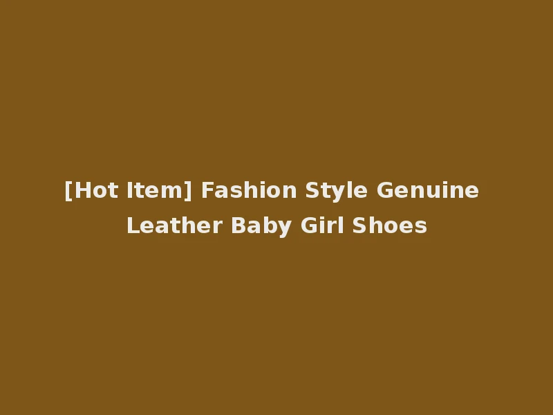 [Hot Item] Fashion Style Genuine Leather Baby Girl Shoes