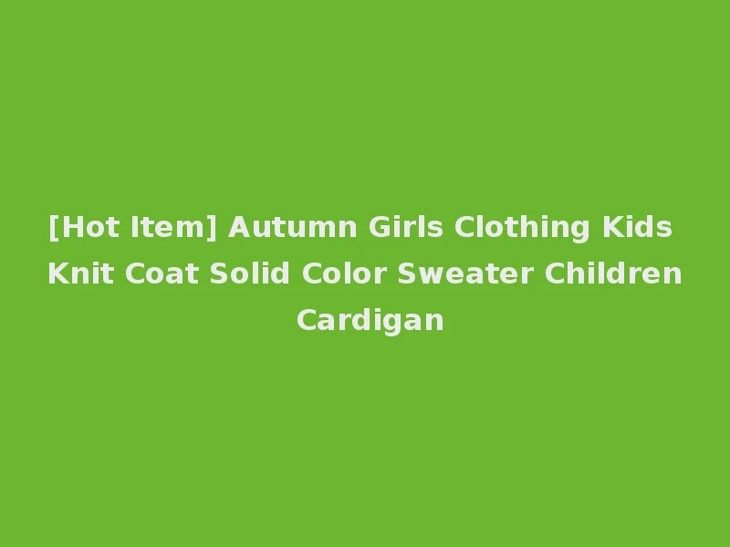 [Hot Item] Autumn Girls Clothing Kids Knit Coat Solid Color Sweater Children Cardigan