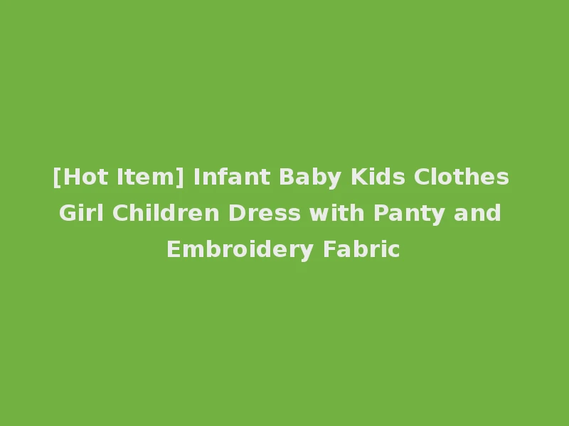 [Hot Item] Infant Baby Kids Clothes Girl Children Dress with Panty and Embroidery Fabric