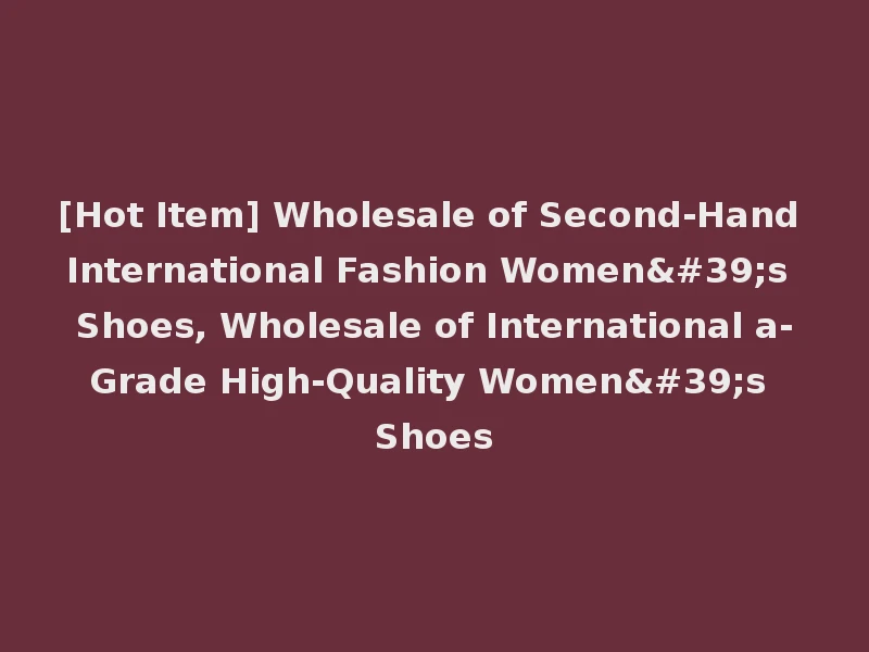 [Hot Item] Wholesale of Second-Hand International Fashion Women's Shoes, Wholesale of International a-Grade High-Quality Women's Shoes