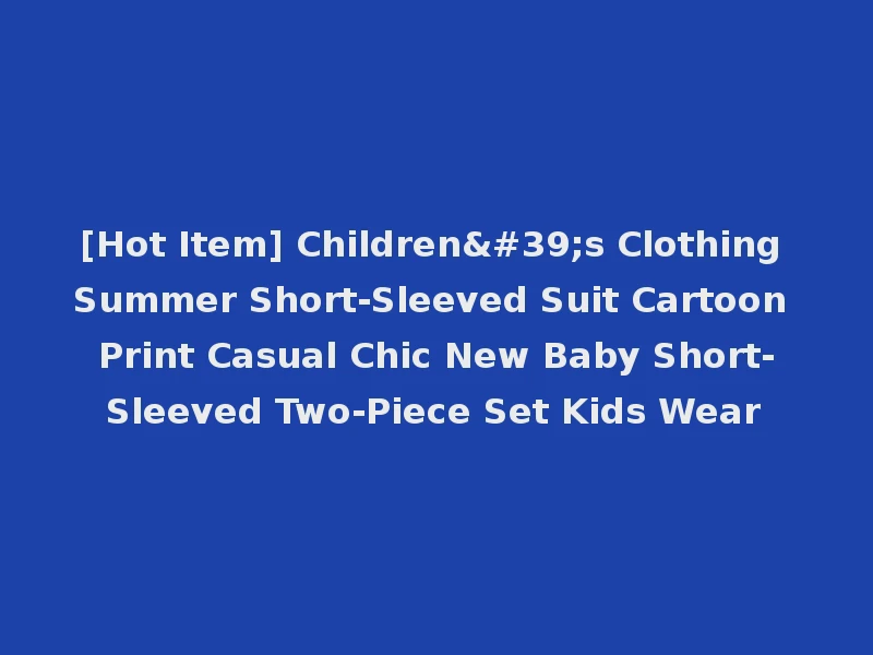 [Hot Item] Children's Clothing Summer Short-Sleeved Suit Cartoon Print Casual Chic New Baby Short-Sleeved Two-Piece Set Kids Wear