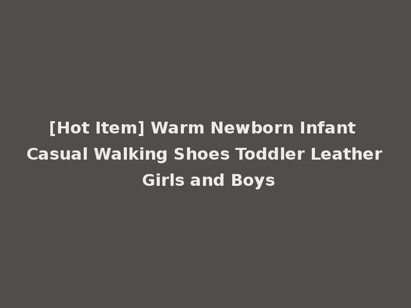 [Hot Item] Warm Newborn Infant Casual Walking Shoes Toddler Leather Girls and Boys