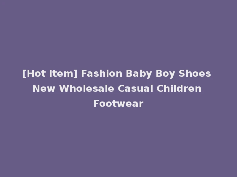 [Hot Item] Fashion Baby Boy Shoes New Wholesale Casual Children Footwear