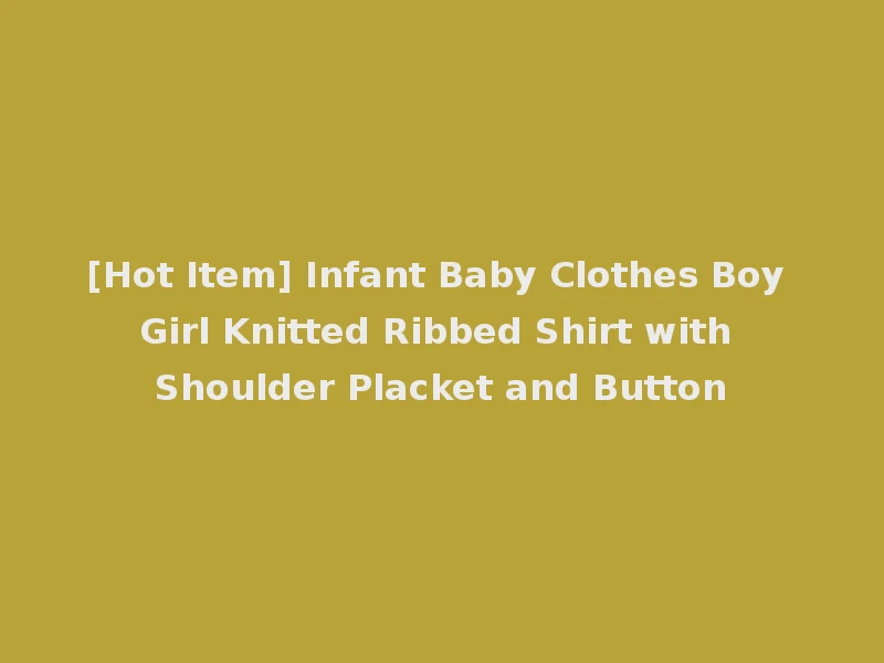 [Hot Item] Infant Baby Clothes Boy Girl Knitted Ribbed Shirt with Shoulder Placket and Button