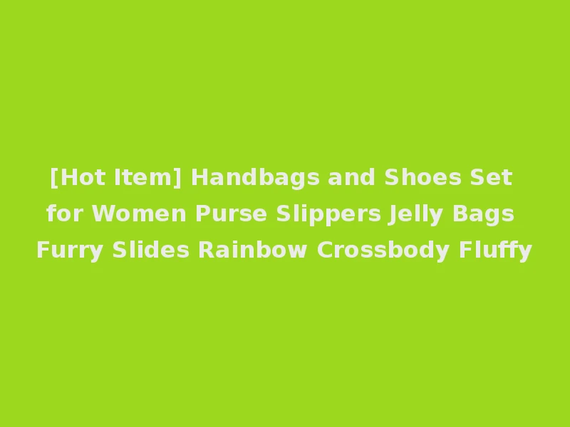 [Hot Item] Handbags and Shoes Set for Women Purse Slippers Jelly Bags Furry Slides Rainbow Crossbody Fluffy
