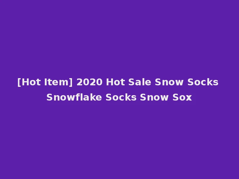 [Hot Item] 2020 Hot Sale Snow Socks Snowflake Socks Snow Sox