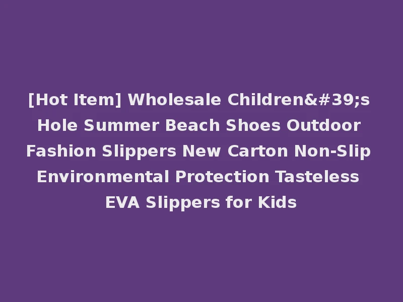 [Hot Item] Wholesale Children's Hole Summer Beach Shoes Outdoor Fashion Slippers New Carton Non-Slip Environmental Protection Tasteless EVA Slippers for Kids