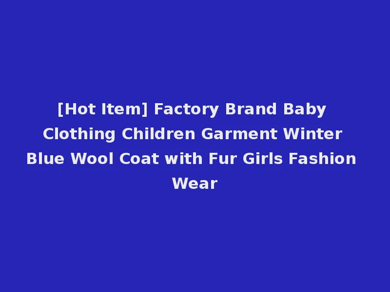 [Hot Item] Factory Brand Baby Clothing Children Garment Winter Blue Wool Coat with Fur Girls Fashion Wear