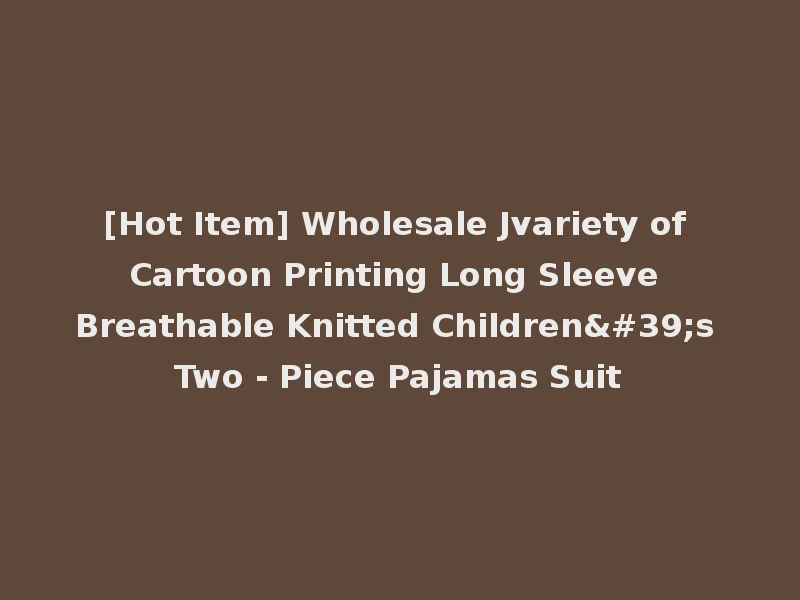 [Hot Item] Wholesale Jvariety of Cartoon Printing Long Sleeve Breathable Knitted Children's Two - Piece Pajamas Suit