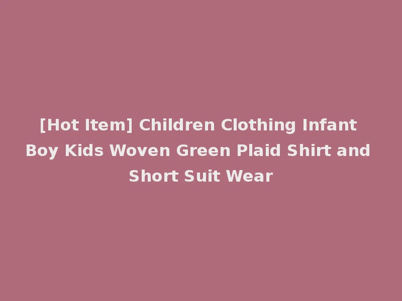 [Hot Item] Children Clothing Infant Boy Kids Woven Green Plaid Shirt and Short Suit Wear