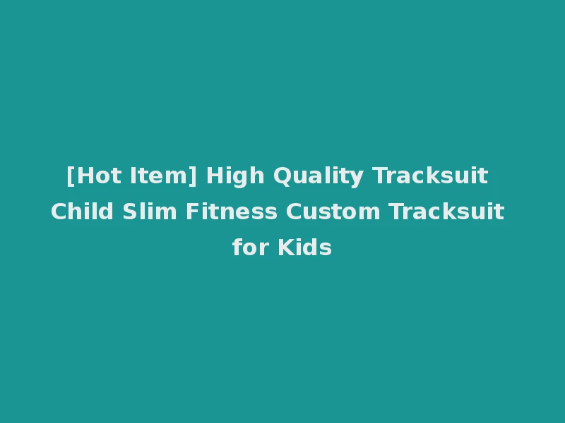 [Hot Item] High Quality Tracksuit Child Slim Fitness Custom Tracksuit for Kids