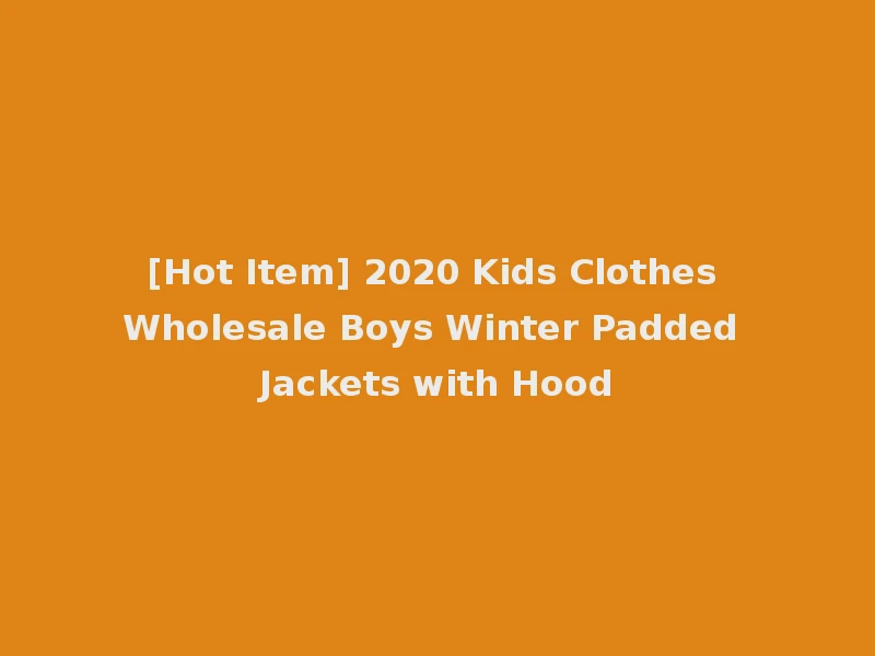 [Hot Item] 2020 Kids Clothes Wholesale Boys Winter Padded Jackets with Hood