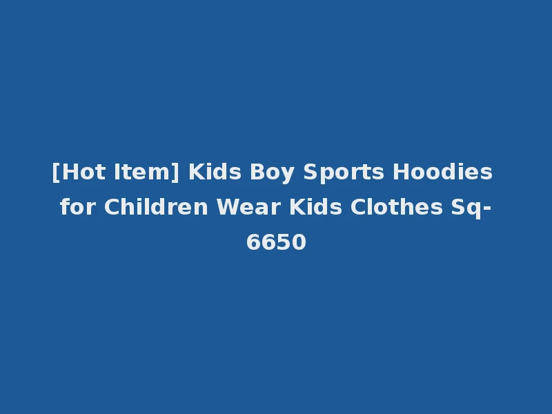 [Hot Item] Kids Boy Sports Hoodies for Children Wear Kids Clothes Sq-6650